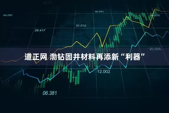 道正网 渤钻固井材料再添新“利器”