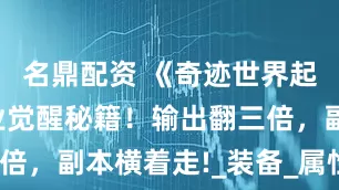 名鼎配资 《奇迹世界起源》全职业觉醒秘籍！输出翻三倍，副本横着走!_装备_属性_技能
