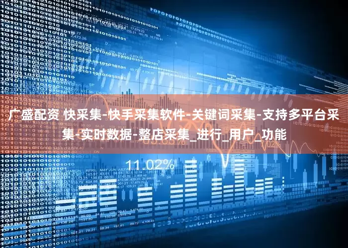 广盛配资 快采集-快手采集软件-关键词采集-支持多平台采集-实时数据-整店采集_进行_用户_功能