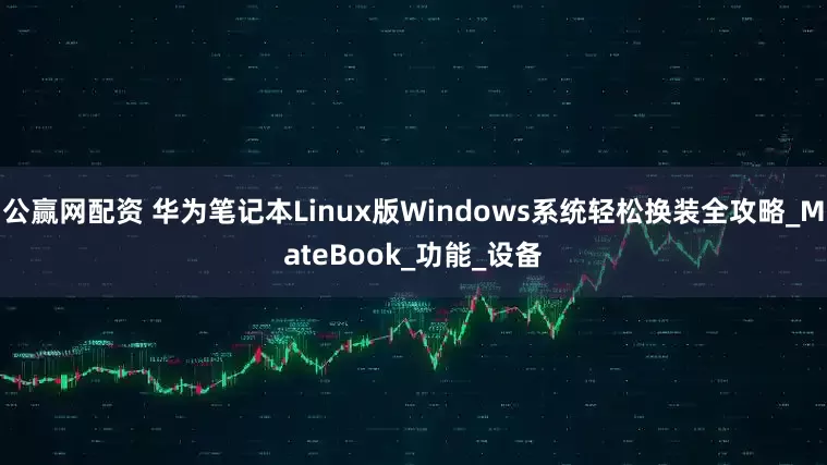 公赢网配资 华为笔记本Linux版Windows系统轻松换装全攻略_MateBook_功能_设备
