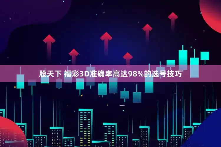 股天下 福彩3D准确率高达98%的选号技巧