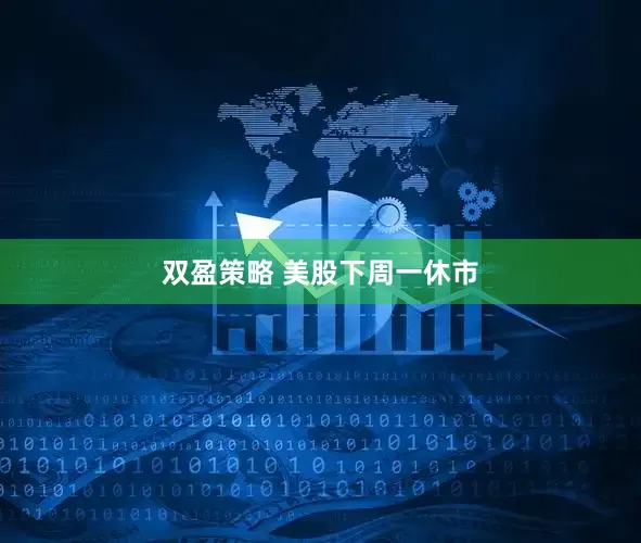 双盈策略 美股下周一休市