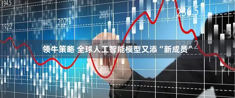 领牛策略 全球人工智能模型又添“新成员”