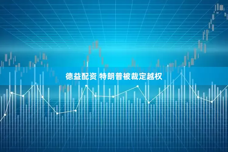 德益配资 特朗普被裁定越权