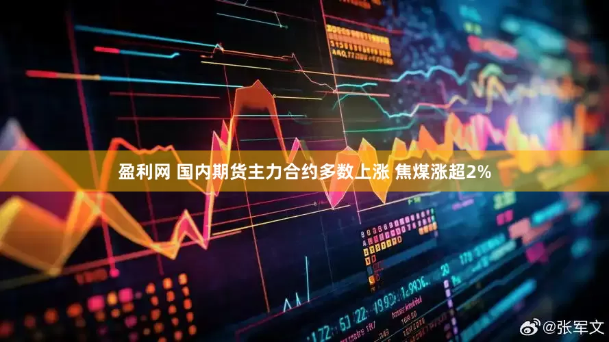盈利网 国内期货主力合约多数上涨 焦煤涨超2%