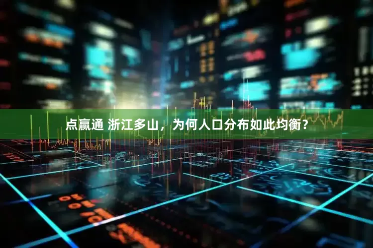 点赢通 浙江多山，为何人口分布如此均衡？
