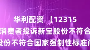 华利配资 【12315投诉公示】消费者投诉新宝股份不符合国家强制性标准问题