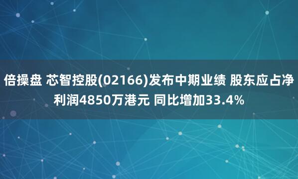 倍操盘 芯智控股(02166)发布中期业绩 股东应占净利润4850万港元 同比增加33.4%