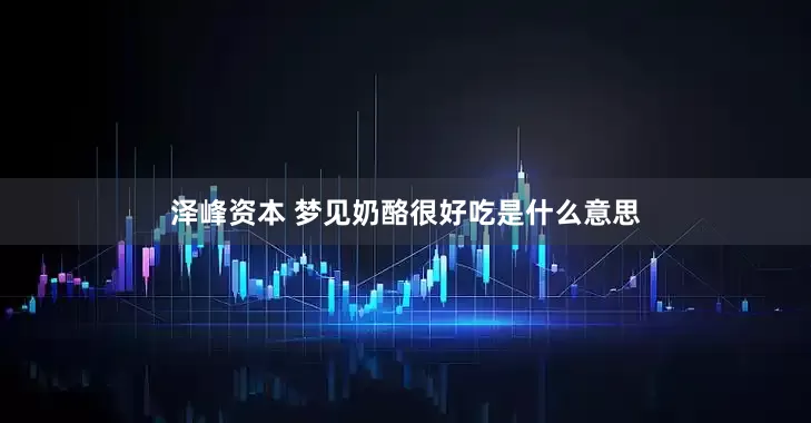 泽峰资本 梦见奶酪很好吃是什么意思