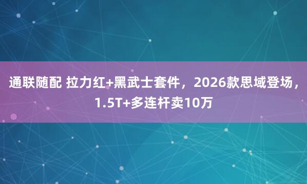 通联随配 拉力红+黑武士套件，2026款思域登场，1.5T+多连杆卖10万